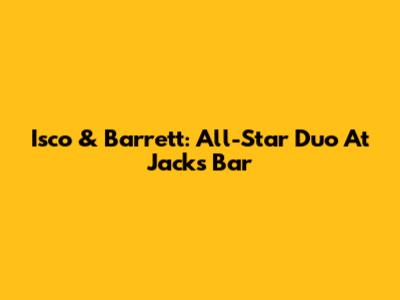 Isco & Barrett: All-Star Duo At Jack's Bar