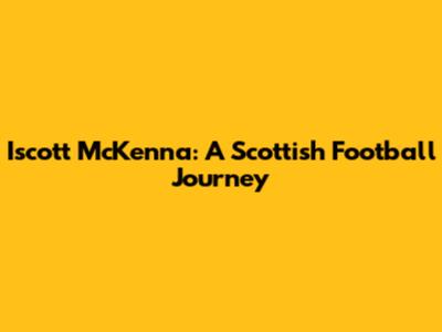 Iscott McKenna: A Scottish Football Journey