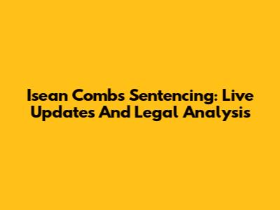 Isean Combs Sentencing: Live Updates And Legal Analysis