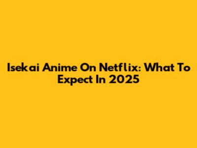 Isekai Anime On Netflix: What To Expect In 2025