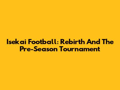 Isekai Football: Rebirth And The Pre-Season Tournament