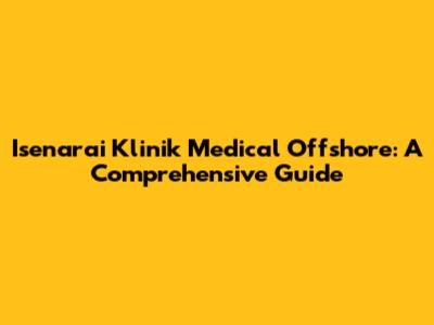 Isenarai Klinik Medical Offshore: A Comprehensive Guide