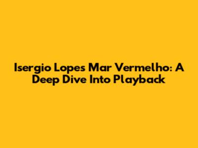 Isergio Lopes' 'Mar Vermelho': A Deep Dive Into Playback