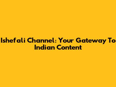 Ishefali Channel: Your Gateway To Indian Content