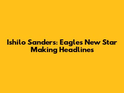 Ishilo Sanders: Eagles' New Star Making Headlines