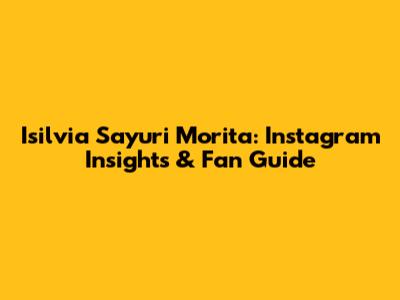 Isilvia Sayuri Morita: Instagram Insights & Fan Guide