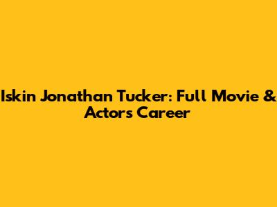 Iskin Jonathan Tucker: Full Movie & Actor's Career