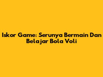 Iskor Game: Serunya Bermain Dan Belajar Bola Voli