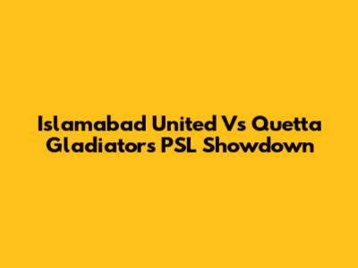 Islamabad United Vs Quetta Gladiators PSL Showdown