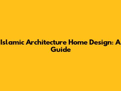 Islamic Architecture Home Design: A Guide