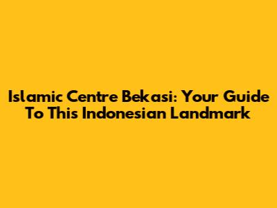 Islamic Centre Bekasi: Your Guide To This Indonesian Landmark