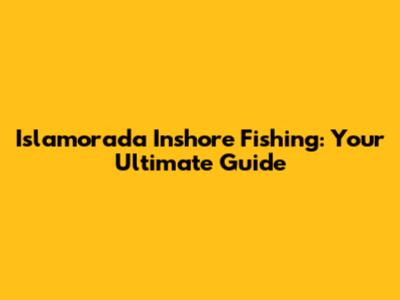 Islamorada Inshore Fishing: Your Ultimate Guide