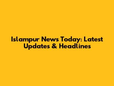 Islampur News Today: Latest Updates & Headlines