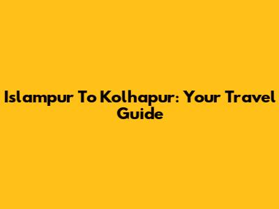 Islampur To Kolhapur: Your Travel Guide