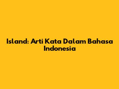 Island: Arti Kata Dalam Bahasa Indonesia
