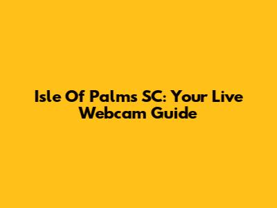 Isle Of Palms SC: Your Live Webcam Guide