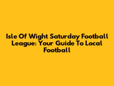 Isle Of Wight Saturday Football League: Your Guide To Local Football