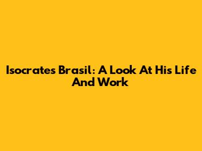Isocrates Brasil: A Look At His Life And Work