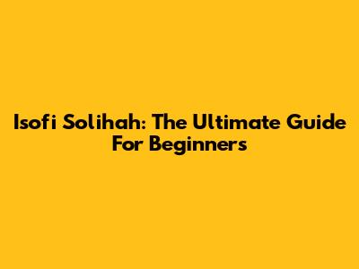 Isofi Solihah: The Ultimate Guide For Beginners