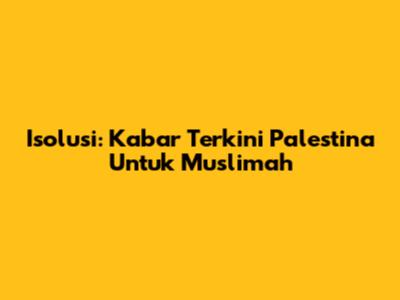 Isolusi: Kabar Terkini Palestina Untuk Muslimah