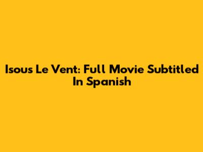 Isous Le Vent: Full Movie Subtitled In Spanish