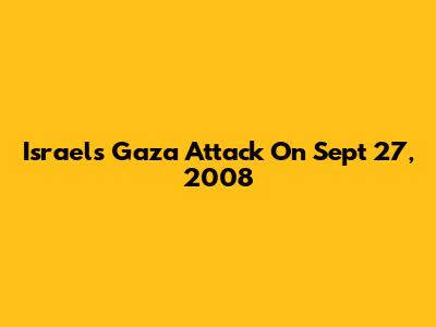 Israel's Gaza Attack On Sept 27, 2008