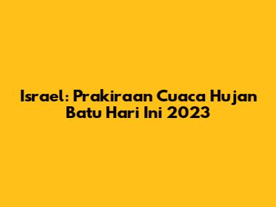 Israel: Prakiraan Cuaca Hujan Batu Hari Ini 2023