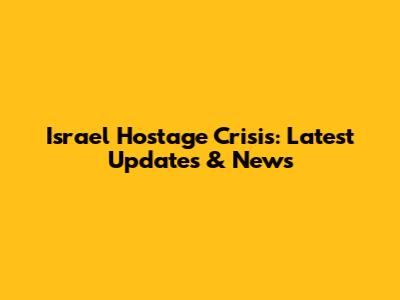 Israel Hostage Crisis: Latest Updates & News