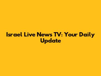 Israel Live News TV: Your Daily Update
