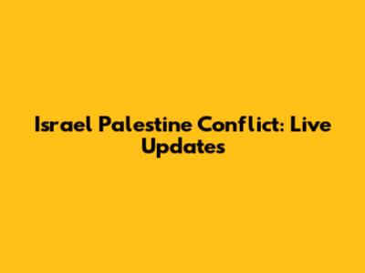 Israel Palestine Conflict: Live Updates