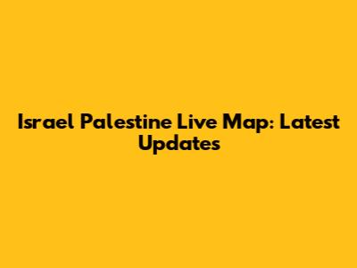 Israel Palestine Live Map: Latest Updates