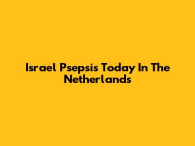 Israel Psepsis Today In The Netherlands