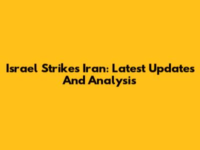 Israel Strikes Iran: Latest Updates And Analysis