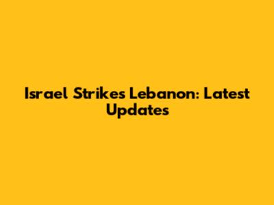 Israel Strikes Lebanon: Latest Updates