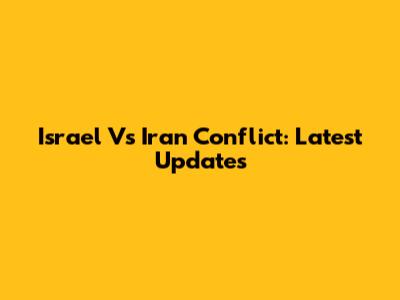 Israel Vs Iran Conflict: Latest Updates