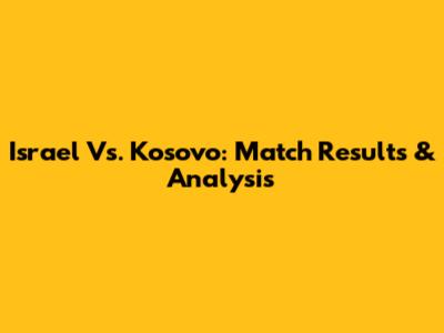 Israel Vs. Kosovo: Match Results & Analysis