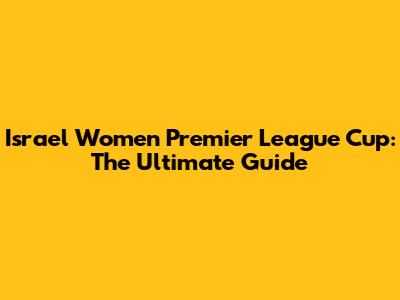 Israel Women Premier League Cup: The Ultimate Guide