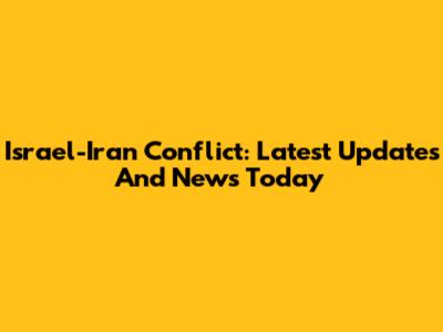 Israel-Iran Conflict: Latest Updates And News Today