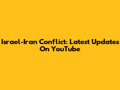 Israel-Iran Conflict: Latest Updates On YouTube