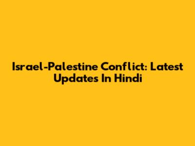 Israel-Palestine Conflict: Latest Updates In Hindi