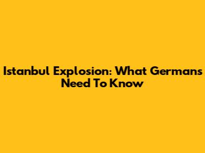 Istanbul Explosion: What Germans Need To Know