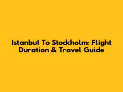 Istanbul To Stockholm: Flight Duration & Travel Guide