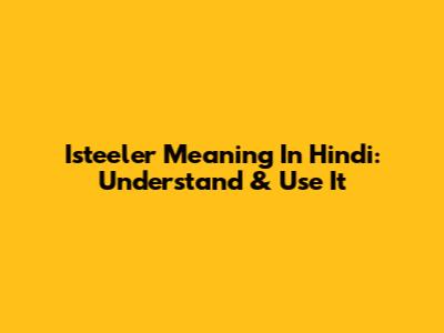 Isteeler Meaning In Hindi: Understand & Use It
