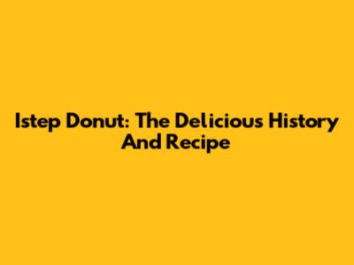 Istep Donut: The Delicious History And Recipe
