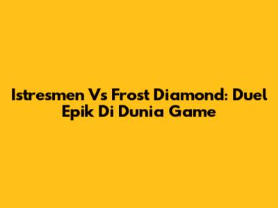 Istresmen Vs Frost Diamond: Duel Epik Di Dunia Game