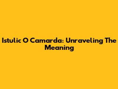 Istulic O Camarda: Unraveling The Meaning