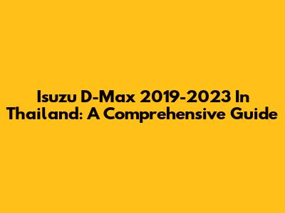 Isuzu D-Max 2019-2023 In Thailand: A Comprehensive Guide