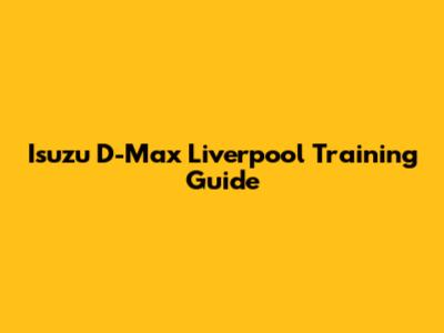 Isuzu D-Max Liverpool Training Guide