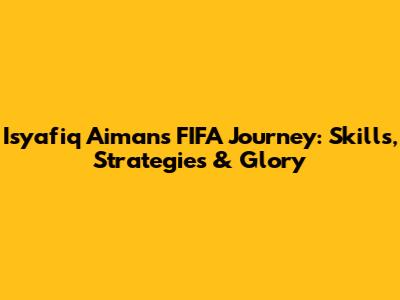 Isyafiq Aiman's FIFA Journey: Skills, Strategies & Glory