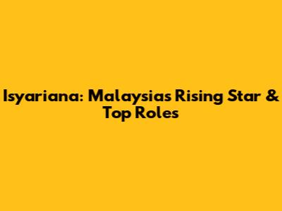 Isyariana: Malaysia's Rising Star & Top Roles